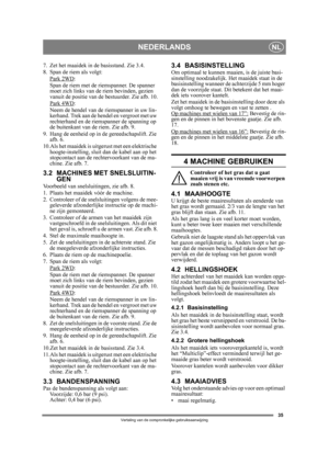 Page 3535
NEDERLANDSNL
Vertaling van de oorspronkelijke gebruiksaanwijzing
7. Zet het maaidek in de basisstand. Zie 3.4.
8. Span de riem als volgt:Park 2WD
:
Span de riem met de riemspanner. De spanner 
moet zich links van de  riem bevinden, gezien 
vanuit de positie van de  bestuurder. Zie afb. 10.
Park 4WD
:
Neem de hendel van de  riemspanner in uw lin-
kerhand. Trek aan de he ndel en vergroot met uw 
rechterhand en de riemspanner de spanning op 
de buitenkant van de  riem. Zie afb. 9.
9. Hang de eenheid op...