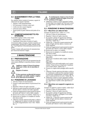 Page 4040
ITALIANOIT
Traduzione delle istruzioni originali
4.3 SUGGERIMENTI PER LA TOSA-TURA 
Per ottenere ottimi risultati di tosatura, seguire le 
indicazioni di seguito riportate.
• Tagliare l’erba frequentemente.
• Far funzionare il motore a pieni giri.
• L’erba non deve essere bagnata.
• Utilizzare lame affilate.
• Tenere pulita la parte inferiore del piatto di ta-
glio.
4.4 COMPOSTAGGIO/GETTO PO- STERIORE
È possibile tagliare l’erba in due modi:
• Compostando l’erba sul prato.
• Espellendo lerba dietro al...