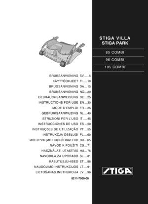 Page 1STIGA VILLASTIGA PARK
85 COMBI
95 COMBI
105 COMBI
8211-7000-00
BRUKSANVISNING KÄYTTÖOHJEET
BRUGSANVISNING
BRUKSANVISNING
GEBRAUCHSANWEISUNG INSTRUCTIONS FOR USE
MODE D’EMPLOI
GEBRUIKSAANWIJZING
ISTRUZIONI PER L’USO
INSTRUCCIONES DE USO
INSTRUÇõES DE UTILIZAÇÃO INSTRUKCJA OBS ŁUGI
ИНСТРУКЦИЯ  ПОЛЬЗОВАТЕЛЯ
NÁVOD K POUŽITÍ
HASZNÁLATI UTASÍTÁS
NAVODILA ZA UPORABO KASUTUSJUHISED
NAUDOJIMO INSTRUKCIJOS
LIETOŠANAS INSTRUKCIJA SV ..... 5
FI ..... 10
DA ... 15
NO... 20
DE ... 25
EN ... 30
FR ... 35
NL ... 40
IT...