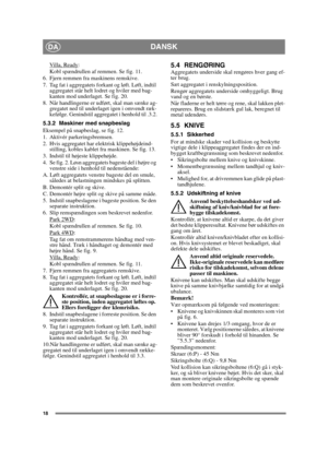 Page 1818
DANSKDA
Villa, Ready:
Kobl spændrullen af remmen. Se fig. 11.
6. Fjern remmen fra maskinens remskive.
7. Tag fat i aggregatets forkant og løft. Løft, indtil  aggregatet står helt lodret og hviler med bag-
kanten mod underlaget. Se fig. 20.
8. Når handlingerne er udført, skal man sænke ag- gregatet ned til underlaget igen i omvendt ræk-
kefølge. Genindstil aggregatet i henhold til .3.2.
5.3.2 Maskiner med snapbeslag
Eksempel på snapbeslag, se fig. 12.
1. Aktivér parkeringsbremsen.
2. Hvis aggregatet...