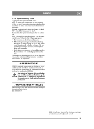 Page 1919
DANSKDA
5.5.3 Synkronisering, knive
Aggregatet har synkroniserede knive.
Hvis en af knivene støder mod en fast genstand 
(f.eks. en sten), kan synkroniseringen ændres. Det 
medfører en risiko for, at knivene kolliderer med 
hinanden.
Korrekt synkroniserede knive skal være forskudt 
90° i forhold til hinanden. Se fig. 7.
Kontrollér altid synkroniseringen efter en kollisi-
on.
Hvis knivene ikke er synkroniseret, kan der være 
opstået en af følgende fejl i klippeaggregatet:
 Drivremmen er gledet på...