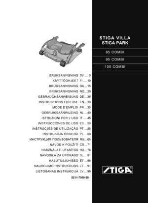Page 1STIGA VILLASTIGA PARK
85 COMBI
95 COMBI
105 COMBI
8211-7000-20
BRUKSANVISNING KÄYTTÖOHJEET
BRUGSANVISNING BRUKSANVISNING
GEBRAUCHSANWEISUNG INSTRUCTIONS FOR USE MODE D’EMPLOI
GEBRUIKSAANWIJZING ISTRUZIONI PER L’USO
INSTRUCCIONES DE USO
INSTRUÇõES DE UTILIZAÇÃO INSTRUKCJA OBS ŁUGI
ИНСТРУКЦИЯ  ПОЛЬЗОВАТЕЛЯ
NÁVOD K POUŽITÍ
HASZNÁLATI UTASÍTÁS
NAVODILA ZA UPORABO KASUTUSJUHISED
NAUDOJIMO INSTRUKCIJOS LIETOŠANAS INSTRUKCIJA SV ..... 5
FI ..... 10
DA ... 15
NO... 20
DE ... 25
EN ... 30
FR ... 35
NL ... 40
IT...
