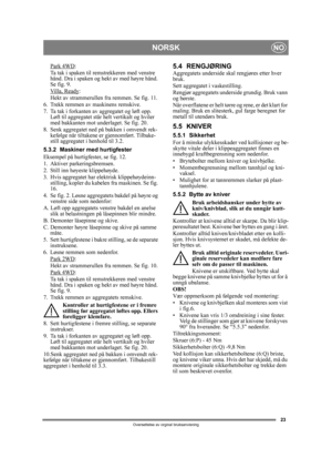 Page 2323
NORSKNO
Oversettelse av orginal bruksanvisning
Park 4WD:
Ta tak i spaken til remstrekkeren med venstre 
hånd. Dra i spaken og hekt av med høyre hånd. 
Se fig. 9.
Villa, Ready
:
Hekt av strammerullen fr a remmen. Se fig. 11.
6. Trekk remmen av maskinens remskive.
7. Ta tak i forkanten av aggregatet og løft opp.  Løft til aggregatet står helt vertikalt og hviler 
med bakkanten mot underlaget. Se fig. 20.
8. Senk aggregatet ned på  bakken i omvendt rek-
kefølge når tiltakene er gjennomført. Tilbake-...