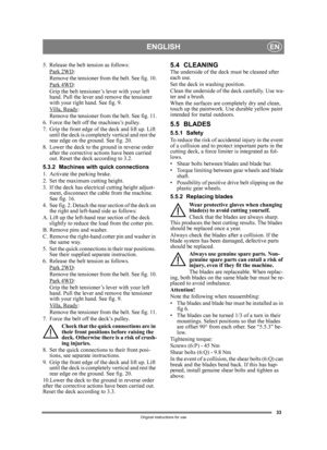 Page 3333
ENGLISHEN
Original instructions for use
5. Release the belt tension as follows:Park 2WD:
Remove the tensioner from the belt. See fig. 10.
Park 4WD
:
Grip the belt tensioner’s lever with your left 
hand. Pull the lever and  remove the tensioner 
with your right hand. See fig. 9.
Villa, Ready
:
Remove the tensioner from the belt. See fig. 11.
6. Force the belt off the machines’s pulley.
7. Grip the front edge of  the deck and lift up. Lift 
until the deck is completely vertical and rest the 
rear edge...