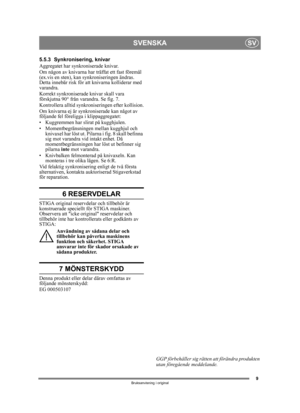Page 99
SVENSKASV
Bruksanvisning i original
5.5.3 Synkronisering, knivar
Aggregatet har synkroniserade knivar.
Om någon av knivarna har träffat ett fast föremål 
(ex.vis en sten), kan synkroniseringen ändras. 
Detta innebär risk för a tt knivarna kolliderar med 
varandra.
Korrekt synkroniserade knivar skall vara 
förskjutna 90° från  varandra. Se fig. 7.
Kontrollera alltid synkroniseringen efter kollision.
Om knivarna ej är synkr oniserade kan något av 
följande fel föreligga i klippaggregatet:
• Kuggremmen...