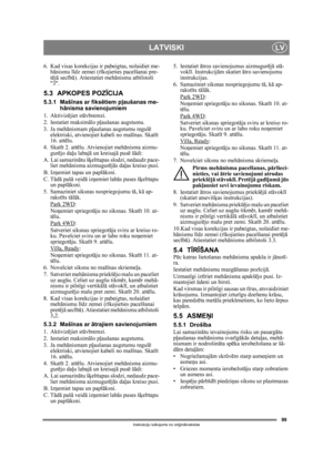 Page 9999
LATVISKILV
Instrukciju tulkojums no oriģin ālvalodas
6. Kad visas korekcijas ir pabeigtas, nolaidiet me-
hānismu l īdz zemei (r īkojieties pacelšanai pre-
t ē jā  secī bā). Atiestatiet meh ānismu atbilstoši 
3.
5.3 APKOPES POZ ĪCIJA
5.3.1 Maš īnas ar fiks ētiem p ļaušanas me-
h ānisma savienojumiem
1. Aktiviz ējiet st āvbremzi.
2. Iestatiet maksim ālo p ļaušanas augstumu.
3. Ja meh ānismam p ļaušanas augstumu regulē  
elektriski, atvienojiet kabeli no maš īnas. Skat īt 
16. att ēlu.
4. Skat īt 2. att...