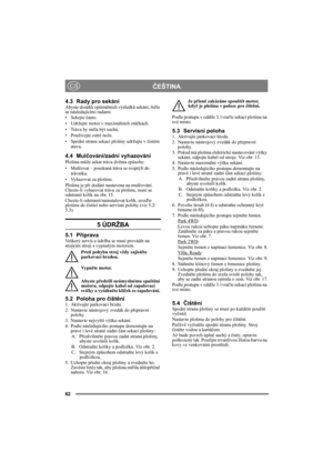 Page 6262
ČEŠTINACS
4.3 Rady pro sekáníAbyste dosáhli optimálních výsledků sekání, řiďte 
se následujícími radami:
• Sekejte často.
• Udržujte motor v maximálních otáčkách.
• Tráva by měla být suchá.
• Používejte ostré nože.
• Spodní stranu sekací plošiny udržujte v čistém 
stavu.
4.4 Mulčování/zadní vyhazování
Plošina může sekat trávu dvěma způsoby:
•Mulčovat – posekaná tráva se rozptýlí do 
trávníku.
• Vyhazovat za plošinu.
Plošina je při dodání nastavena na mulčování. 
Chcete-li vyhazovat trávu za plošinu,...