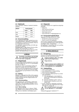 Page 2222
NORSKNO
3.4 DekktrykkJuster lufttrykket i dekkene i henhold til tabellen 
nedenfor.
3.5 GrunninnstillingFor at aggregatet skal klippe optimalt kreves kor-
rekt grunninnstilling. Aggregatet er grunninnstilt 
når bakkanten er 55 mm over forkanten. Dette be-
tyr at aggregatet heller forover.
Sett aggregatet i grunninnstilling ved å løfte opp 
og feste som nedenfor.
På maskin med 17” hjul:
 Monter skivene og låse-
pinnene i det øverste hullet. Se figur 14.
På maskin med 16” hjul:
 Monter skivene og låse-...