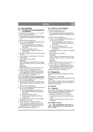Page 2323
NORSKNO
5.3 Servicestilling
5.3.1 Park 4WD med faste aggregatfester 
og Villa/Ready
Eksempel på faste aggregatfester, se 3 C og 4 G..
1. Aktiver parkeringsbremsen.
2. Hvis aggregatet har elektrisk klippehøydeinn-
stilling, kopler du kabelen fra maskinen. Se fig. 
16.
3. Still inn høyeste klippehøyde.
4. Se fig. 2. Løsne aggregatets bakdel på høyre og 
venstre side som nedenfor:
A.  Løft opp aggregatets venstre bakdel en 
anelse slik at belastningen på låsepinnen 
blir mindre.
B.  Demonter låsepinne og...
