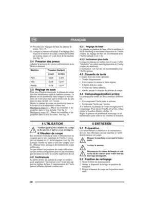Page 3838
FRANÇAISFR
10.Procéder aux réglages de base du plateau de 
coupe. Voir 3.5.
11.Lorsque le plateau est équipé d’un réglage élec-
trique de la hauteur de coupe, connecter le câble 
sur la prise située à l’avant droit de la machine 
Voir fig. 16.
3.4 Pression des pneusAdapter la pression des pneus conformément au ta-
bleau ci-dessous.
3.5 Réglage de basePour une efficacité maximale, le plateau de coupe 
doit être initialement réglé de manière correcte. Le 
plateau est en position de base lorsque le bord...