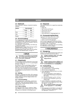 Page 2222
NORSKNO
3.4 DekktrykkJuster lufttrykket i dekkene i henhold til tabellen 
nedenfor.
3.5 GrunninnstillingFor at aggregatet skal klippe optimalt kreves kor-
rekt grunninnstilling. Aggregatet er grunninnstilt 
når bakkanten er 55 mm over forkanten. Dette be-
tyr at aggregatet heller forover.
Sett aggregatet i grunninnstilling ved å løfte opp 
og feste som nedenfor.
På maskin med 17” hjul:
 Monter skivene og låse-
pinnene i det øverste hullet. Se figur 14.
På maskin med 16” hjul:
 Monter skivene og låse-...
