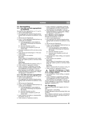 Page 2323
NORSKNO
5.3 Servicestilling
5.3.1 Park 4WD med faste aggregatfester 
og Villa/Ready
Eksempel på faste aggregatfester, se 3 C og 4 G..
1. Aktiver parkeringsbremsen.
2. Hvis aggregatet har elektrisk klippehøydeinn-
stilling, kopler du kabelen fra maskinen. Se fig. 
16.
3. Still inn høyeste klippehøyde.
4. Se fig. 2. Løsne aggregatets bakdel på høyre og 
venstre side som nedenfor:
A.  Løft opp aggregatets venstre bakdel en 
anelse slik at belastningen på låsepinnen 
blir mindre.
B.  Demonter låsepinne og...