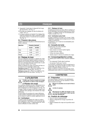 Page 3838
FRANÇAISFR
9. Suspendre l’unité dans le dispositif de levage 
des accessoires. Voir fig. 13.
10.Procéder aux réglages de base du plateau de 
coupe. Voir 3.5.
11.Lorsque le plateau est équipé d’un réglage élec-
trique de la hauteur de coupe, connecter le câble 
sur la prise située à l’avant droit de la machine 
Voir fig. 16.
3.4 Pression des pneusAdapter la pression des pneus conformément au ta-
bleau ci-dessous.
3.5 Réglage de basePour une efficacité maximale, le plateau de coupe 
doit être...