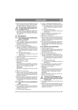 Page 4545
NEDERLANDSNL
5. Pak het voorste deel van het maaidek vast en til 
het op. Bevestig de ketting zo dat het maaidek 
diagonaal naar boven is gericht. Zie afb. 16.
Het is absoluut verboden om de motor 
te starten wanneer het maaidek in de 
reinigingsstand staat.
6. Laat het maaidek in omgekeerde volgorde zak-
ken nadat u de aanpassingen hebt uitgevoerd. 
Zet het maaidek in de werkstand zoals beschre-
ven onder “3”. 
5.3 Servicestand
5.3.1 Park 4WD met vaste maaidekophan-
ging en Villa/Ready
1. Schakel de...