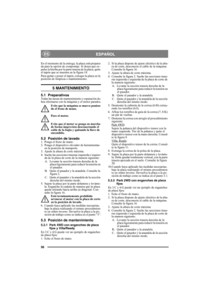 Page 5656
ESPAÑOLES
En el momento de la entrega, la placa está prepara-
da para la opción de compostaje. Si desea que ex-
pulse la hierba por la parte trasera de la placa, quite 
el tapón que se muestra en la figura 18. 
Para quitar o poner el tapón, coloque la placa en la 
posición de limpieza o mantenimiento.
5 MANTENIMIENTO
5.1 PreparativosTodas las tareas de mantenimiento y reparación de-
ben efectuarse con la máquina y el motor parados.
Evite que la máquina se mueva ponien-
do el freno de mano.
Pare el...