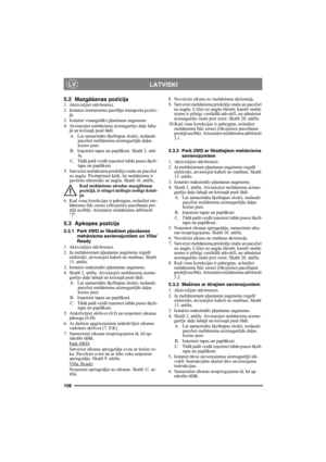 Page 106106
LATVISKILV
5.2 Mazgāšanas pozīcija1. Aktiviz ējiet st āvbremzi.
2. Iestatiet instrumentu pac ēlā ju transporta poz īci-
j ā .
3. Iestatiet visaugst āko pļ aušanas augstumu.
4. Atvienojiet meh ānisma aizmugur ējo da ļu laba-
j ā  un kreisaj ā pus ē š ādi:
A. Lai samazin ātu šķelttapas slodzi, nedaudz 
paceliet meh ānisma aizmugur ējā s da ļas 
kreiso pusi.
B. Izņemiet tapas un papl āksni. Skatī t 2. attē-
lu.
C. Tā dā paš ā veid ā iz ņemiet lab ās puses š ķelt-
tapu un papl āksni.
5. Satveriet meh...