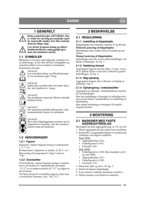 Page 1313
DANSKDA
1 GENERELT
Dette symbol betyder ADVARSEL. Der 
er risiko for alvorlig personskade og/el-
ler materielle skader, hvis ikke instruk-
tionerne følges nøje.
Læs denne brugsanvisning og sikker-
hedsforskrifterne omhyggeligt igen-
nem, før maskinen startes.
1.1 SYMBOLERMaskinen er forsynet med følgende symboler for 
at understrege, at der skal udvises forsigtighed og 
opmærksomhed ved anvendelse af maskinen.
Symbolerne betyder:Advarsel!
Læs instruktionsbog og sikkerhedsmanu-
al, før maskinen tages i...