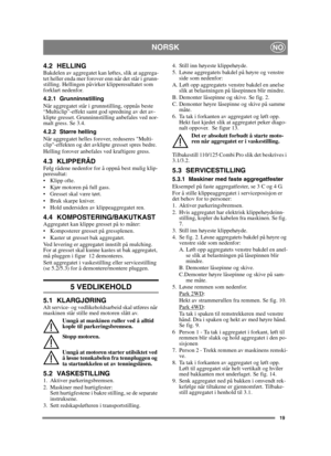 Page 1919
NORSKNO
4.2 HELLINGBakdelen av aggregatet kan løftes, slik at aggrega-
tet heller enda mer forover enn når det står i grunn-
stilling. Hellingen påvirker klipperesultatet som 
forklart nedenfor.
4.2.1 Grunninnstilling
Når aggregatet står i grunnstilling, oppnås beste 
“Multiclip”-effekt samt god spredning av det av-
klipte gresset. Grunninnstilling anbefales ved nor-
malt gress. Se 3.4.
4.2.2 Større helling
Når aggregatet helles forover, reduseres Multi-
clip-effekten og det avklipte gresset spres...