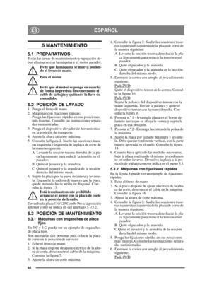 Page 4848
ESPAÑOLES
5 MANTENIMIENTO
5.1 PREPARATIVOSTodas las tareas de mantenimiento y reparación de-
ben efectuarse con la máquina y el motor parados.Evite que la máquina se mueva ponien-
do el freno de mano.
Pare el motor.
Evite que el motor se ponga en marcha 
de forma imprevista desconectando el 
cable de la bujía y quitando la llave de 
encendido. 
5.2 POSICIÓN DE LAVADO1. Ponga el freno de mano.
2. Máquinas con fijaciones rápidas:Ponga las fijaciones rápidas en sus posiciones 
más traseras. Consulte las...