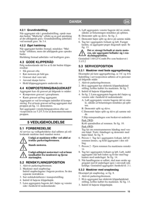 Page 1515
DANSKDA
4.2.1 Grundindstilling
Når aggregatet står i grundindstilling, opnår man 
den bedste “Multiclip”-effekt og en god spredning 
af det afklippede græs. Grundindstilling anbefales 
ved normalt græs. Se 3.4.
4.2.2 Øget hældning
Når aggregatet hældes fremad, mindskes “Mul-
ticlip”-effekten, mens det afklippede græs spredes 
bedre.
Hældning fremad anbefales ved kraftigere græs.
4.3 GODE KLIPPERÅD Følg nedenstående råd for at få det bedste klippe-
resultat:
 Slå græsset ofte.
 Kør motoren på fuld...