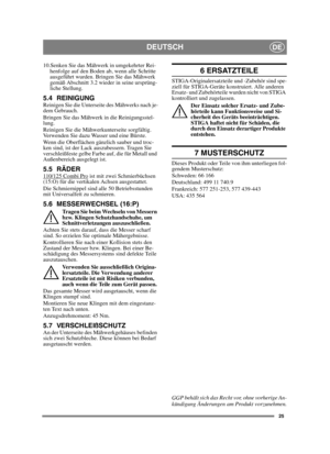 Page 2525
DEUTSCHDE
10.Senken Sie das Mähwerk in umgekehrter Rei-henfolge auf den Boden ab, wenn alle Schritte 
ausgeführt wurden. Bringen Sie das Mähwerk 
gemäß Abschnitt 3.2 wieder in seine ursprüng-
liche Stellung.
5.4 REINIGUNGReinigen Sie die Unterseite des Mähwerks nach je-
dem Gebrauch. 
Bringen Sie das Mähwerk in die Reinigungsstel-
lung. 
Reinigen Sie die Mähwerkunterseite sorgfältig. 
Verwenden Sie dazu Wasser und eine Bürste.
Wenn die Oberflächen gänzlich sauber und troc-
ken sind, ist der Lack...