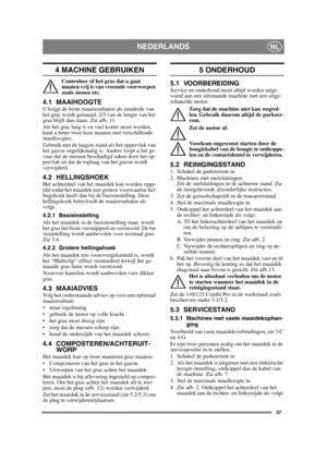 Page 3737
NEDERLANDSNL
4 MACHINE GEBRUIKEN
Controleer of het gras dat u gaat 
maaien vrij is van vreemde voorwerpen 
zoals stenen etc.
4.1 MAAIHOOGTEU krijgt de beste maairesultaten als eenderde van 
het gras wordt gemaaid. 2/3 van de lengte van het 
gras blijft dan staan. Zie afb. 11.
Als het gras lang is en veel korter moet worden, 
kunt u beter twee keer maaien met verschillende 
maaihoogtes.
Gebruik niet de laagste stand als het oppervlak van 
het gazon ongelijkmatig is. Anders loopt u het ge-
vaar dat de...