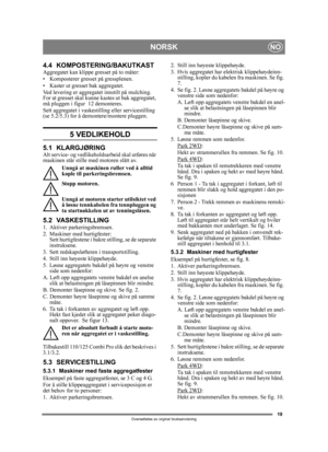 Page 1919
NORSKNO
Oversettelse av orginal bruksanvisning
4.4 KOMPOSTERING/BAKUTKASTAggregatet kan klippe gresset på to måter:
• Komposterer gresset på gressplenen.
• Kaster ut gresset bak aggregatet.
Ved levering er aggregatet innstilt på mulching. 
For at gresset skal kunne ka stes ut bak aggregatet, 
må pluggen i figur  12 demonteres. 
Sett aggregatet i vaskestilling eller servicestilling 
(se 5.2/5.3) for å demontere/montere pluggen.
5 VEDLIKEHOLD
5.1 KLARGJØRINGAlt service- og vedlikeholds arbeid skal...