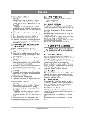 Page 2727
ENGLISHEN
Original instructions for use
6. Tension the belt as follows.Park 2WD:
Tension the belt with the belt idler. The belt 
idler should be on the left side of the belt 
viewed from the driver’s position. See fig. 10.
Park 4WD
:
Grip the belt tensioner’s lever with your left 
hand. Pull the lever and apply the tensioner to 
the outside of the belt wi th your right hand. See 
fig.9.
7. Suspend the unit in the implement lifter. See fig.  6.
8. Screw the arms into each other. See fig. 5. 
9. Perform...