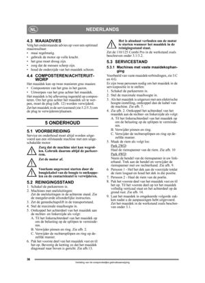 Page 3636
NEDERLANDSNL
Vertaling van de oorspronkelijke gebruiksaanwijzing
4.3 MAAIADVIESVolg het onderstaande advies op voor een optimaal 
maairesultaat:
• maai regelmatig.
• gebruik de motor op volle kracht.
• het gras moet droog zijn.
• zorg dat de messen scherp zijn.
• houd de onderzijde van het maaidek schoon.
4.4 COMPOSTEREN/ACHTERUIT-WORP
Het maaidek kan op twee  manieren gras maaien:
• Composteren van het gras in het gazon.
• Uitwerpen van het gras achter het maaidek.
Het maaidek is bij aflevering...