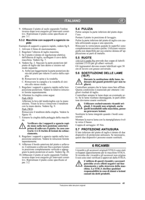 Page 4141
ITALIANOIT
Traduzione delle istruzioni originali
9. Abbassare il piatto al suolo seguendo lordine 
inverso dopo aver eseguito gli interventi corret-
tivi. Ripristinare il piatto come specificato al 
par. 3.1.
5.3.2 Macchine con supporti a sgancio ra- pido
Esempio di supporti a sgancio rapido, vedere fig 8.
1. Attivare il freno di stazionamento.
2. Regolare l’altezza di taglio massima.
3. Se il piatto è dotato di regolazione elettrica  dellaltezza di taglio,  scollegare il cavo dalla 
macchina. Vedere...