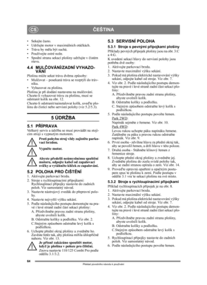Page 6464
ČEŠTINACS
Překlad p ůvodního návodu k používání
•Sekejte  často.
• Udržujte motor v maximálních otá čkách.
• Tráva by m ěla být suchá.
• Používejte ostré nože.
• Spodní stranu sekací plošiny udržujte v  čistém 
stavu.
4.4 MUL ČOVÁNÍ/ZADNÍ VYHAZO-
VÁNÍ
Plošina m ůže sekat trávu dv ěma zp ůsoby:
•Mul čovat – posekaná tráva se rozptýlí do tráv-
níku.
• Vyhazovat za plošinu.
Plošina je p ři dodání nastavena na mul čování. 
Chcete-li vyhazovat trávu  za plošinu, musí se 
odstranit kolík na obr. 12....