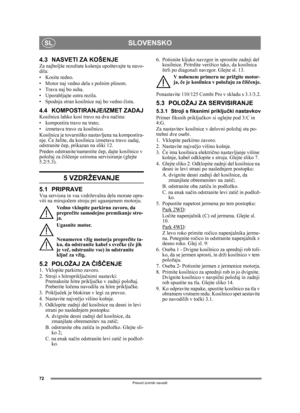 Page 7272
SLOVENSKOSL
Prevod izvirnih navodil
4.3 NASVETI ZA KOŠENJEZa najboljše rezultate košenja upoštevajte ta navo-
dila:
• Kosite redno.
• Motor naj vedno dela s polnim plinom.
• Trava naj bo suha.
• Uporabljajte ostra rezila.
• Spodnja stran kosilnice naj bo vedno  čista.
4.4 KOMPOSTIRANJE/IZMET ZADAJKosilnica lahko kosi travo na dva na čina:
• kompostira travo na trato;
• izmetava travo za kosilnico.
Kosilnica je tovarniško nastavljena na kompostira-
nje.  Če želite, da kosilnica izmetava travo zadaj,...