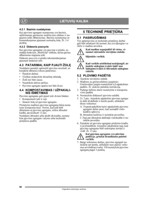 Page 8080
LIETUVIŲ KALBALT
Originalios instrukcijos vertimas
4.2.1 Bazinis nustatymas
Kai pjovimo agregato nustatymas yra bazinis, 
uţ tikrinamas geriausias mul čiavimo efektas ir nu-
pjautos  ţolës i đbarstymas. Bazinis nustatymas re-
komenduojamas pjaunant normali ą žolę . Žr. 3.4 
punkt ą.
4.2.2 Didesnis posvyris
Kai pjovimo agregatas yra pasvir ęs á prieká, su-
ma ţëja funkcijos „Multiclip“ efektas, ta čiau geriau 
i đbarstoma nupjauta  ţolë.
Didesnis posvyris á prieká rekomenduojamas 
pjaunant tankesn ć ţ...