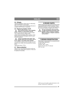 Page 2727
ENGLISHEN
5.5 Wheels110/125 Combi Pro is fitted with two lubricating 
cups (15:O) for the vertical shafts.
The grease nipples must be lubricated with univer-
sal grease after 50 hours of operation.
5.6 Replacing blades (16:P)
Wear protective gloves when changing 
blade(s) to avoid cutting yourself.
Check that the blades are always sharp. 
This produces the best cutting results. 
Always check the blade(s) after a collision. If the 
blade system has been damaged, defective parts 
should be replaced....