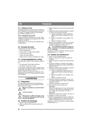 Page 3030
FRANÇAISFR
4.2.1 Réglage de base
Un plateau en position de base offre le meilleur ef-
fet de “Multiclip” et une bonne dispersion de l’her-
be coupée. Le réglage de base est recommandé 
pour l’herbe normale (voir 3.3).
4.2.2 Inclinaison plus forte
Lorsque le plateau est incliné vers l’avant, l’effet 
“Multiclip” est réduit mais la dispersion de l’herbe 
coupée est améliorée.
L’inclinaison vers l’avant est recommandée pour 
l’herbe épaisse.
4.3 Conseils de tonteConseils pour une tonte optimale: 
•...