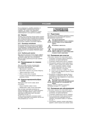 Page 5454
РУССКИЙRU
Если поверхность лужайки неровная, не 
устанавливайте минимальную высоту 
стрижки. Это может стать причиной 
повреждения ножей о поверхность земли, 
снятия верхнего слоя грунта на лужайке.
4.2НаклонЗаднюю часть режущего блока можно поднять 
так, чтобы блок имел больший наклон вперед, 
чем это предусмотрено основным положением. 
Величина этого наклона сказывается на 
результатах стрижки следующим образом.
4.2.1Основное положение
Ко гд а режущий блок находится в основном 
положении,...