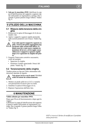 Page 2121
ITALIANOIT
Traduzione delle istruzioni originali
8.Solo per le macchine 4WD: lubrificare la cop-
pa di lubrificazione del supporto a sgancio rap-
ido utilizzando un ingrassatore a siringa, fino a 
quando il grasso penetra lungo lalbero. Vedere 
fig. 9.
5 UTILIZZO DELLA MACCHINA 
5.1 Rilascio della tensione della cin-
ghia
1. Rimuovere le spine di bloccaggio (6:A) da en-
trambi i lati.
2. Aprire i supporti a sgancio rapido premendo 
sulle sezioni posteriori con il tacco. Vedere fig. 
10.
Una volta...