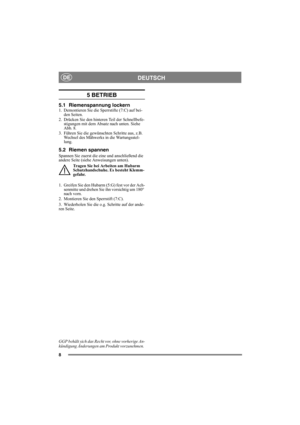 Page 88
DEUTSCHDE
5 BETRIEB 
5.1 Riemenspannung lockern1. Demontieren Sie die Sperrstifte (7:C) auf bei-
den Seiten.
2. Drücken Sie den hinteren Teil der Schnellbefe-
stigungen mit dem Absatz nach unten. Siehe 
Abb. 8.
3. Führen Sie die gewünschten Schritte aus, z.B. 
Wechsel des Mähwerks in die Wartungsstel-
lung.
5.2 Riemen spannen
Spannen Sie zuerst die eine und anschließend die 
andere Seite (siehe Anweisungen unten).
Tragen Sie bei Arbeiten am Hubarm 
Schutzhandschuhe. Es besteht Klemm-
gefahr.
1. Greifen...