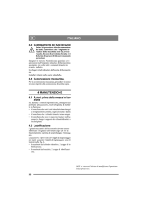 Page 2020
ITALIANOIT
3.3 Scollegamento dei tubi idrauliciPrima di procedere alla disconnessione 
dei tubi, controllare che limpianto id-
raulico della macchina non sia pressu-
rizzato. In caso di pressione elevata, vi è 
il rischio di spruzzi dolio estremamente 
pericolosi.
Spegnere il motore. Neutralizzare qualsiasi sovr-
apressione nellimpianto idraulico della macchina 
spostando più volte tutti i comandi idraulici in 
avanti e indietro.
Scollegare i tubi idraulici dalluscita della macchi-
na.
Installare i...