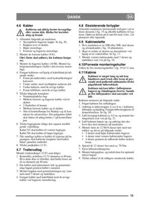 Page 1313
DANSKDA
4.6 Kabler
Kablerne må aldrig berøre bevægelige 
eller varme dele. Risiko for kortslut-
ning og brand.
1. Afmontér følgende på maskinen.  Styrepultens bagerste kappe. Se fig. 26.
 Kappen over el-skabet. 
 Højre motorluge.
 Forreste og bagerste motorluge.
2. Montér de forreste kabler (9:N). Obs! Dette skal udføres, før kabinen fastgø-
res.
3. Montér de bagerste kabler (10:M). Montér ka- belgennemføringen i hullet i den øverste motor-
luge.
4. Fastgør kablerne ved hjælp af kabelbånd på føl-...