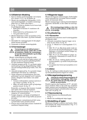 Page 1414
DANSKDA
4.12 Elektrisk tilkobling1. Fjern el-skabets monteringsplade ved at fjerne de to skruer (13:U), og vip pladen op.
2. Montér den medfølgende sikringsdåse (14:G)  med monteringsplade i el-skabets monterings-
plade (bor evt. huller efter behov). 
3. Se fig. 13. Tilslut tre elkabler fra de forrest kab- ler på følgende måde:
 Rødt kabel til klemme 8 i maskinens sik-
ringsdåse.
 Brunt kabel til en af klemmerne A-F.
 Gul-grønt kabel til jord.
4. Montér blinkrelæet (14:K) og lysrelæet (14:L).  Bor...