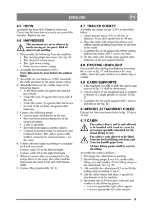Page 259
ENGLISHEN
4.5 HORNAssemble the horn (8:J). Fasten it with a nut. 
Check that the horn does not touch any part of the 
machine. Tighten the nut.
4.6 HARNESSES
The harnesses are never allowed to 
touch moving or hot parts. Risk of 
shortcircuit and fire.
1. Disassemble the following from the machine:  The steering pulpet rear cover. See fig. 26.
 The electrical central cover.
 The right motor casing.
 Front and rear motor casings.
2. Assemble the front harness (9:N). Note! This must be done before the...