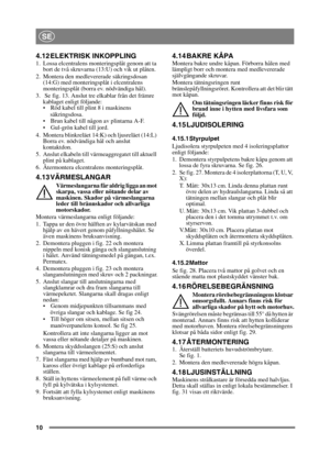 Page 1010
SE
4.12 ELEKTRISK INKOPPLING1. Lossa elcentralens monteringsplåt genom att ta bort de två skruvarna (13:U) och vik ut plåten.
2. Montera den medlevererade säkringsdosan  (14:G) med monteringsplåt i elcentralens 
monteringsplåt (borra ev. nödvändiga hål). 
3.  Se fig. 13. Anslut tre elkablar från det främre  kablaget enligt följande:
 Röd kabel till plint 8 i maskinens 
säkringsdosa.
 Brun kabel till någon av plintarna A-F.
 Gul-grön kabel till jord.
4. Montera blinkreläet 14:K) och ljusreläet (14:L)...