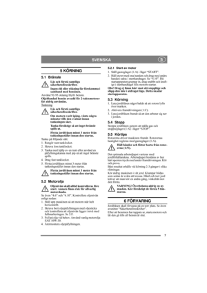 Page 77
SVENSKA S
5 KÖRNING
5.1 Bränsle
Läs och förstå samtliga 
säkerhetsföreskrifter.
Ingen eld eller rökning får förekomma i 
samband med bensinen.
Använd 92-95 oktanig blyfri bensin. 
Oljeblandad bensin avsedd för 2-taktsmotorer 
får aldrig användas.
Tankning
Läs och förstå samtliga 
säkerhetsföreskrifter.
Om motorn varit igång, vänta några 
minuter tills den svalnat innan 
tankningen sker.
Tanka försiktigt så att inget bränsle 
spills ut.
Flytta jordfräsen minst 3 meter från 
tankningsstället innan den...