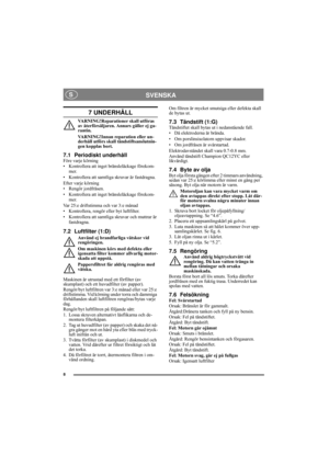 Page 88
SVENSKA S
7 UNDERHÅLL
VARNING!Reparationer skall utföras 
av återförsäljaren. Annars gäller ej ga-
rantin.
VARNING!Innan reparation eller un-
derhåll utförs skall tändstiftsanslutnin-
gen kopplas bort.
7.1 Periodiskt underhållFöre varje körning
• Kontrollera att inget bränsleläckage förekom-
mer.
• Kontrollera att samtliga skruvar är fastdragna.
Efter varje körning
• Rengör jordfräsen.
• Kontrollera att inget bränsleläckage förekom-
mer.
Var 25:e driftstimma och var 3:e månad
• Kontrollera, rengör...