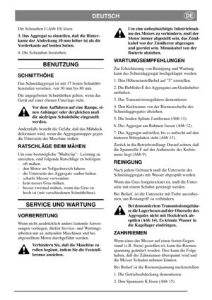 Page 6DEUTSCHDE
Die Schrauben I (Abb 10) lösen.
3. Das Aggregat so einstellen, daß die Hinter-
kante der Abdeckung 10 mm höher ist als die
Vorderkante auf beiden Seiten.
4. Die Schrauben festziehen.
BENUTZUNG
SCHNITTHÖHE
Das Schneidaggregat ist mit 17 festen Schnitthö-
henstufen versehen, von 30 mm bis 80 mm.
Die angegebenen Schnitthöhen gelten, wenn das
Gerät auf einer ebenen Unterlage steht.
Vor dem Auffahren auf eine Rampe, ei-
nen Anhänger oder dergleichen muß
die niedrigste Schnitthöhe eingestellt...