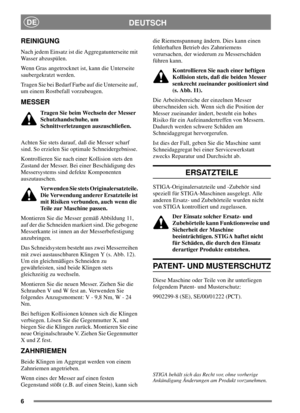 Page 66
DEUTSCHDE
REINIGUNG
Nach jedem Einsatz ist die Aggregatunterseite mit
Wasser abzuspülen.
Wenn Gras angetrocknet ist, kann die Unterseite
saubergekratzt werden.
Tragen Sie bei Bedarf Farbe auf die Unterseite auf,
um einem Rostbefall vorzubeugen.
MESSER
Tragen Sie beim Wechseln der Messer
Schutzhandschuhe, um
Schnittverletzungen auszuschließen.
Achten Sie stets darauf, daß die Messer scharf
sind. So erzielen Sie optimale Schneidergebnisse.
Kontrollieren Sie nach einer Kollision stets den
Zustand der...