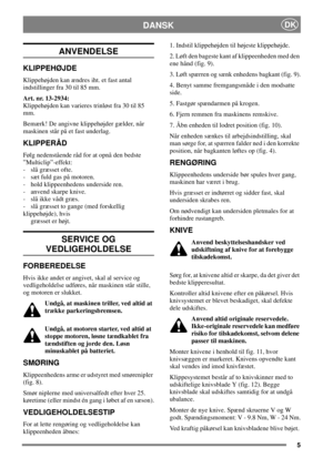 Page 55
DANSKDK
ANVENDELSE
KLIPPEHØJDE
Klippehøjden kan ændres iht. et fast antal
indstillinger fra 30 til 85 mm.
Art. nr. 13-2934:
Klippehøjden kan varieres trinløst fra 30 til 85
mm.
Bemærk! De angivne klippehøjder gælder, når
maskinen står på et fast underlag.
KLIPPERÅD
Følg nedenstående råd for at opnå den bedste
”Multiclip”-effekt:
- slå græsset ofte.
- sæt fuld gas på motoren.
- hold klippeenhedens underside ren.
- anvend skarpe knive.
- slå ikke vådt græs.
- slå græsset to gange (med forskellig...