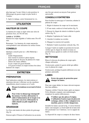 Page 55
FRANÇAISFR
plus haut que l’avant. Grâce à cette position, le
débourrage du gazon coupé est plus facile à
l’arrière.
5. Après le réglage, serrer fermement les vis.
UTILISATION
HAUTEUR DE COUPE
Lahauteurdecoupeserègleselonunesériede
positions fixes, de 30 à 85 mm.
Article n° 13-2934 :
Hauteur de coupe réglable à l’infini entre 30 et 85
mm.
Remarque : Les hauteurs de coupe annoncées
correspondent à une utilisation sur surface ferme.
CONSEILS
Quelques conseils pour un « effet Multiclip »
optimal :
- tondre...