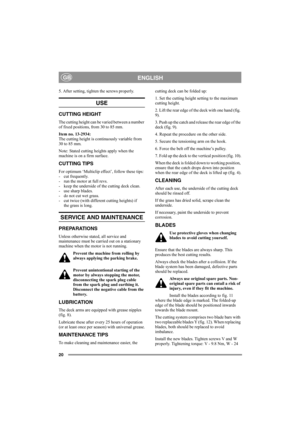 Page 2020
ENGLISHGB
5. After setting, tighten the screws properly. 
USE
CUTTING HEIGHT
The cutting height can be varied between a number 
of fixed positions, from 30 to 85 mm.
Item no. 13-2934: 
The cutting height is continuously variable from 
30 to 85 mm.
Note: Stated cutting heights apply when the 
machine is on a firm surface. 
CUTTING TIPS
For optimum ‘Multiclip effect’, follow these tips:
- cut frequently.
- run the motor at full revs.
- keep the underside of the cutting deck clean.
- use sharp blades. 
-...